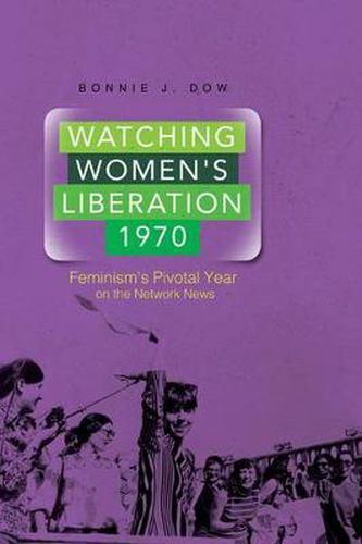 Cover image for Watching Women's Liberation, 1970: Feminism's Pivotal Year on the Network News