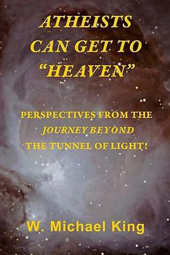 Cover image for Atheists Can Get To  Heaven: Perspectives From The Journey Beyond The Tunnel Of Light