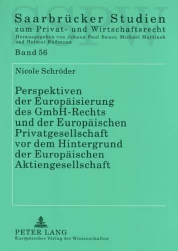 Perspektiven Der Europaeisierung Des Gmbh-Rechts Und Der Europaeischen Privatgesellschaft VOR Dem Hintergrund Der Europaeischen Aktiengesellschaft