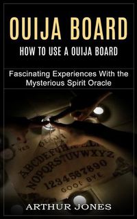 Cover image for Ouija Board: How to Use a Ouija Board (Fascinating Experiences With the Mysterious Spirit Oracle)