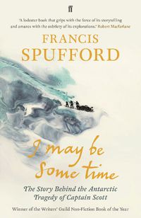 Cover image for I May Be Some Time: The Story Behind the Antarctic Tragedy of Captain Scott