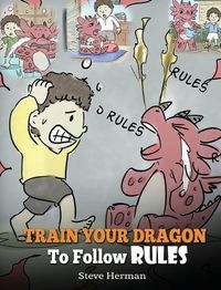 Cover image for Train Your Dragon To Follow Rules: Teach Your Dragon To NOT Get Away With Rules. A Cute Children Story To Teach Kids To Understand The Importance of Following Rules.