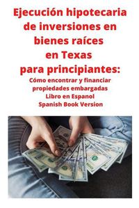 Cover image for Ejecucion hipotecaria de inversiones en bienes raices en Texas para principiantes: Como encontrar y financiar propiedades embargadas Libro en Espanol Spanish Book Version