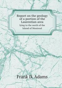 Cover image for Report on the geology of a portion of the Laurentian area lying to the north of the Island of Montreal