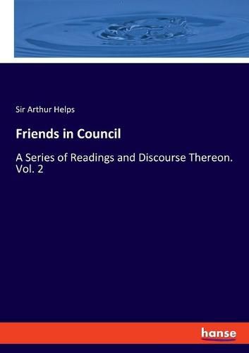 Cover image for Friends in Council: A Series of Readings and Discourse Thereon. Vol. 2