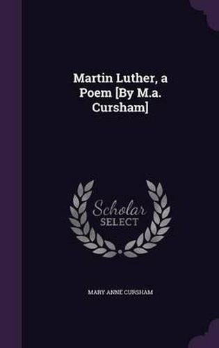 Cover image for Martin Luther, a Poem [By M.A. Cursham]