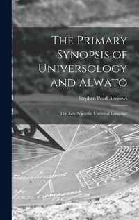 Cover image for The Primary Synopsis of Universology and Alwato: the New Scientific Universal Language