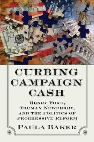 Cover image for Curbing Campaign Cash: Henry Ford, Truman Newberry and the Politics of Progressive Reform