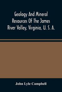 Cover image for Geology And Mineral Resources Of The James River Valley, Virginia, U. S. A.