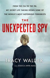 Cover image for The Unexpected Spy: From the CIA to the FBI, My Secret Life Taking Down Some of the World's Most Notorious Terrorists