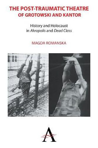 Cover image for The Post-traumatic Theatre of Grotowski and Kantor: History and Holocaust in 'Akropolis' and 'Dead Class