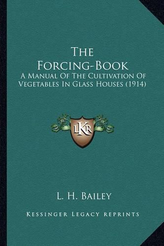 The Forcing-Book the Forcing-Book: A Manual of the Cultivation of Vegetables in Glass Houses (1a Manual of the Cultivation of Vegetables in Glass Houses (1914) 914)
