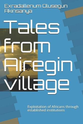 Cover image for Tales from Airegin village: Exploitation of Africans through established institutions