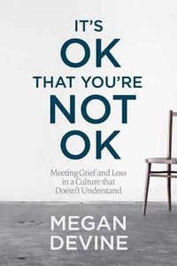 Cover image for It's Ok That You're Not Ok: Meeting Grief and Loss in a Culture That Doesn't Understand