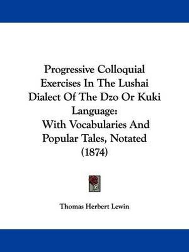 Cover image for Progressive Colloquial Exercises In The Lushai Dialect Of The Dzo Or Kuki Language: With Vocabularies And Popular Tales, Notated (1874)