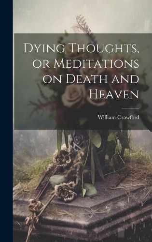 Cover image for Dying Thoughts, or Meditations on Death and Heaven