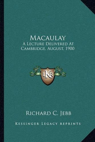 Macaulay: A Lecture Delivered at Cambridge, August, 1900