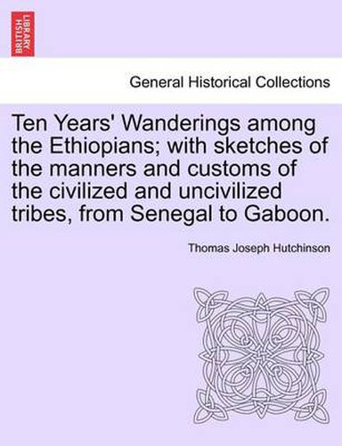 Cover image for Ten Years' Wanderings Among the Ethiopians; With Sketches of the Manners and Customs of the Civilized and Uncivilized Tribes, from Senegal to Gaboon.