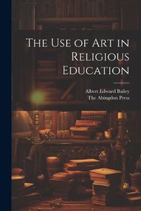 Cover image for The use of Art in Religious Education