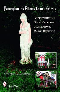 Cover image for Pennsylvania's Adams County Ghosts: Gettysburg, New Oxford, Cashtown, and East Berlin