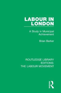 Cover image for Labour in London: A Study in Municipal Achievement