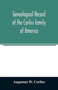 Cover image for Genealogical record of the Corliss family of America; included Partial records of some of the families connected by intermarriage; Among which are those of Neff, Hutchins, Ladd, Eastman Roby, Ayer, Kingsbury, Marrick, Haynes, Messer, George, Hastings, Bail