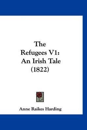 Cover image for The Refugees V1: An Irish Tale (1822)