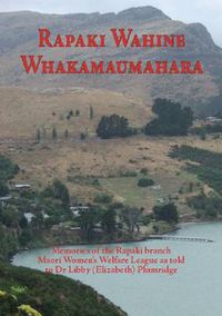 Cover image for Rapaki Wahine Whakamaumahara: Memories of the Rapaki Branch Maori Women's Welfare League as Told to Dr. Libby (Elizabeth) Plumridge