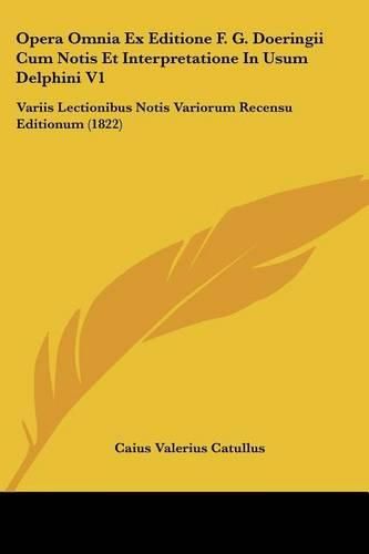 Opera Omnia Ex Editione F. G. Doeringii Cum Notis Et Interpretatione in Usum Delphini V1: Variis Lectionibus Notis Variorum Recensu Editionum (1822)