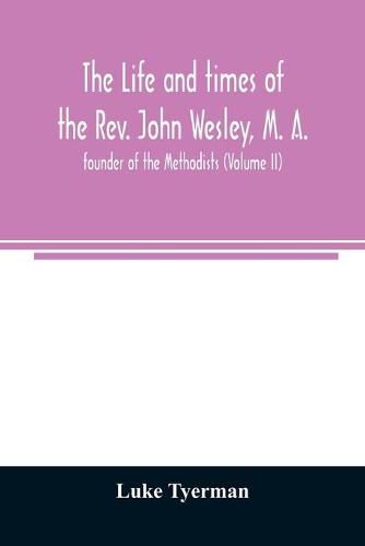 The life and times of the Rev. John Wesley, M. A., founder of the Methodists (Volume II)