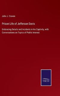 Cover image for Prison Life of Jefferson Davis: Embracing Details and Incidents in his Captivity, with Conversations on Topics of Public Interest