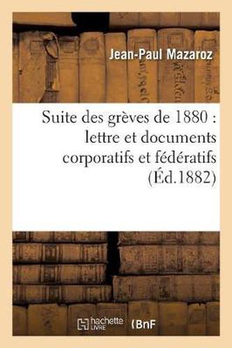 Suite Des Greves de 1880: Lettre Et Documents Corporatifs Et Federatifs, Suivis d'Etudes: Correlatives Sur Les Sources Du Mensonge, Sur La Reforme de la Magistrature...