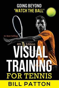 Cover image for Visual Training for Tennis: The Complete Guide To Tips, Tricks, Skills and Drills for Best Vision Of The Ball