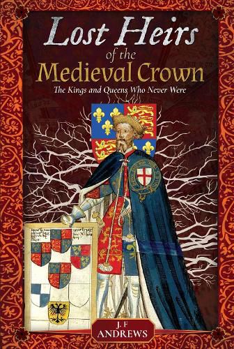 Lost Heirs of the Medieval Crown: The Kings and Queens Who Never Were