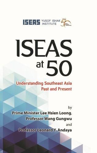 ISEAS at 50: Understanding Southeast Asia Past and Present