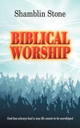 Cover image for Biblical Worship: God Has Always Had a Way He Wants to be Worshiped