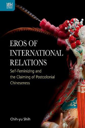 Eros of International Relations: Self-Feminizing and the Claiming of Postcolonial Chineseness