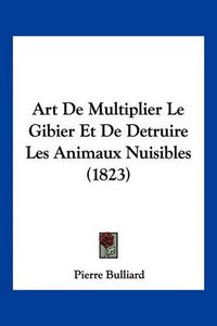 Cover image for Art de Multiplier Le Gibier Et de Detruire Les Animaux Nuisibles (1823)