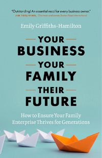 Cover image for Your Business, Your Family, Their Future: How to Ensure Your Family Enterprise Thrives for Generations