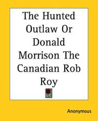 Cover image for The Hunted Outlaw Or Donald Morrison The Canadian Rob Roy