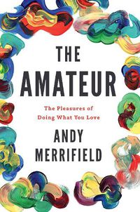 Cover image for The Amateur: The Pleasures of Doing What You Love