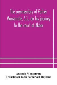 Cover image for The commentary of Father Monserrate, S.J., on his journey to the court of Akbar