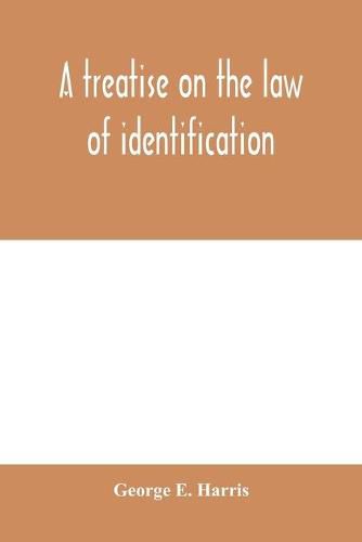 A treatise on the law of identification, a separate branch of the law of evidence; Identity of Persons and things-Animate and Inanimate-The living and the dead-things real and personal-in civil and criminal practice-Mistaken Identity, Corpus Delicti-Idem Son