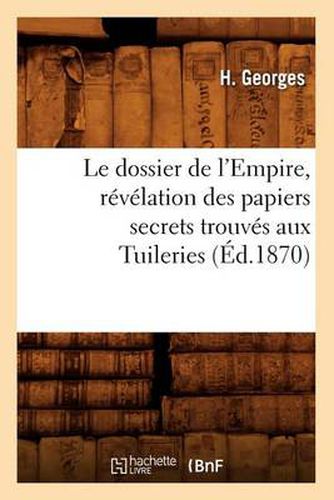 Cover image for Le Dossier de l'Empire, Revelation Des Papiers Secrets Trouves Aux Tuileries (Ed.1870)