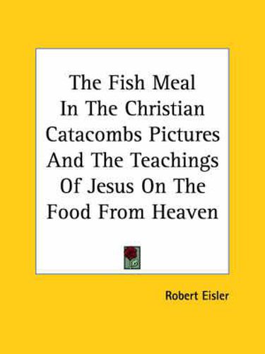 Cover image for The Fish Meal in the Christian Catacombs Pictures and the Teachings of Jesus on the Food from Heaven