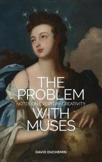 Cover image for The Problem with Muses: Notes on Everyday Creativity