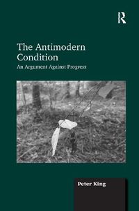 Cover image for The Antimodern Condition: An Argument Against Progress