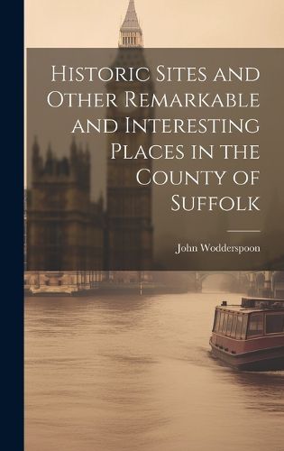 Cover image for Historic Sites and Other Remarkable and Interesting Places in the County of Suffolk