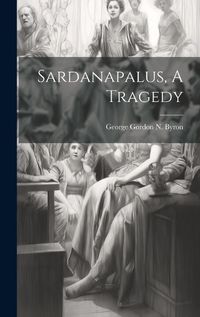 Cover image for Sardanapalus, A Tragedy