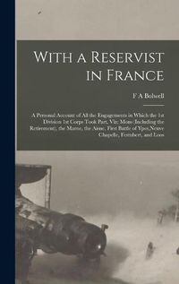 Cover image for With a Reservist in France; a Personal Account of all the Engagements in Which the 1st Division 1st Corps Took Part, viz; Mons (including the Retirement), the Marne, the Aisne, First Battle of Ypes, Neuve Chapelle, Festubert, and Loos